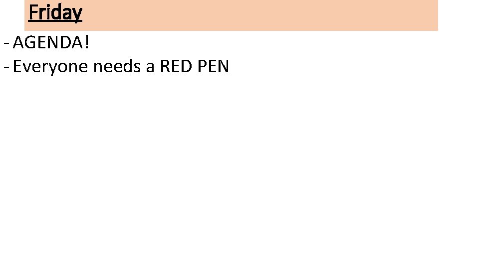 Friday - AGENDA! - Everyone needs a RED PEN 