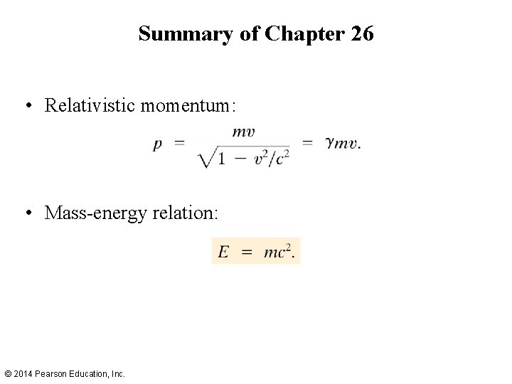 Summary of Chapter 26 • Relativistic momentum: • Mass-energy relation: © 2014 Pearson Education,