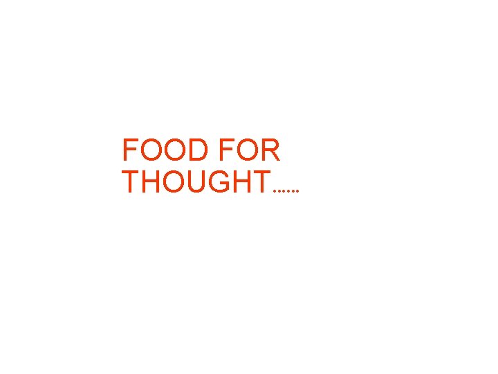 FOOD FOR THOUGHT…… FOOD FOR THOUGHT……