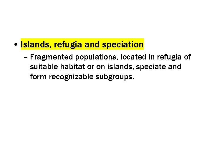  • Islands, refugia and speciation – Fragmented populations, located in refugia of suitable