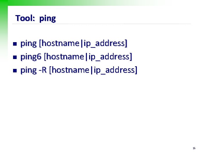 Tool: ping n n n ping [hostname|ip_address] ping 6 [hostname|ip_address] ping -R [hostname|ip_address] 16