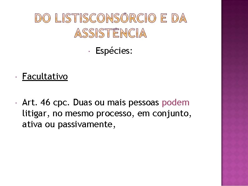  Espécies: Facultativo Art. 46 cpc. Duas ou mais pessoas podem litigar, no mesmo