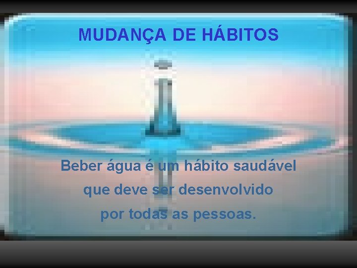 MUDANÇA DE HÁBITOS Beber água é um hábito saudável que deve ser desenvolvido por