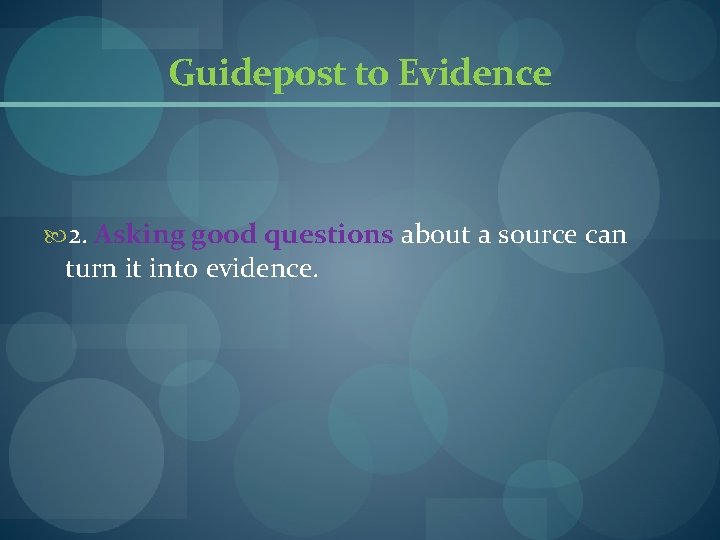 Guidepost to Evidence 2. Asking good questions about a source can turn it into Guidepost to Evidence 2. Asking good questions about a source can turn it into