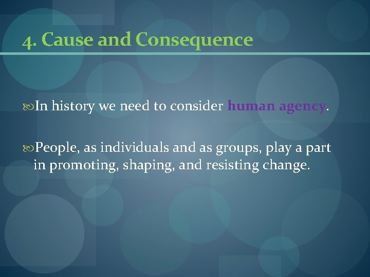 4. Cause and Consequence In history we need to consider human agency. People, as 4. Cause and Consequence In history we need to consider human agency. People, as
