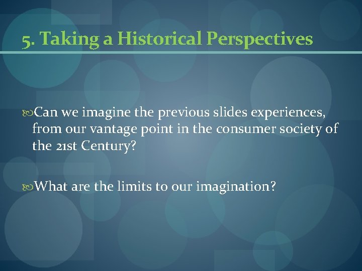 5. Taking a Historical Perspectives Can we imagine the previous slides experiences, from our 5. Taking a Historical Perspectives Can we imagine the previous slides experiences, from our