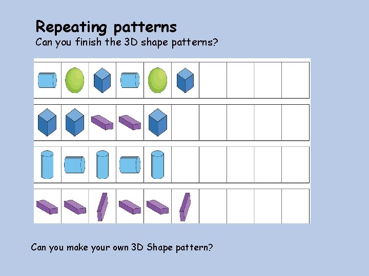 Repeating patterns Can you finish the 3 D shape patterns? Can you make your