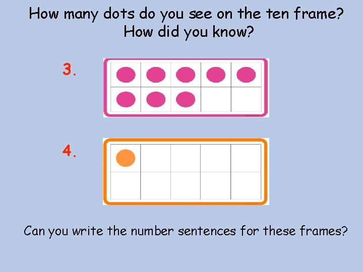 How many dots do you see on the ten frame? How did you know?