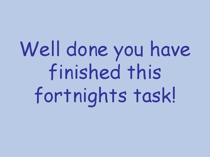 Well done you have finished this fortnights task! 