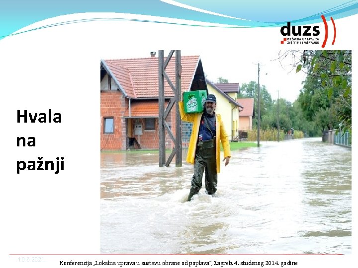 Hvala na pažnji 10. 6. 2021. Konferencija „Lokalna uprava u sustavu obrane od poplava”,