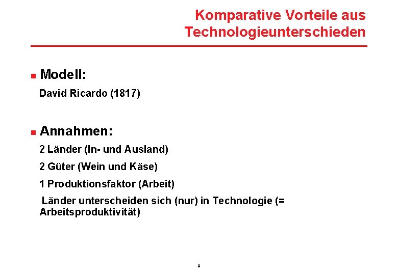 Komparative Vorteile aus Technologieunterschieden n Modell: David Ricardo (1817) n Annahmen: 2 Länder (In-