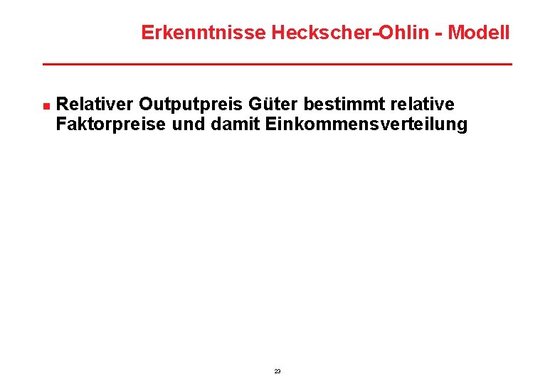 Erkenntnisse Heckscher-Ohlin - Modell n Relativer Outputpreis Güter bestimmt relative Faktorpreise und damit Einkommensverteilung