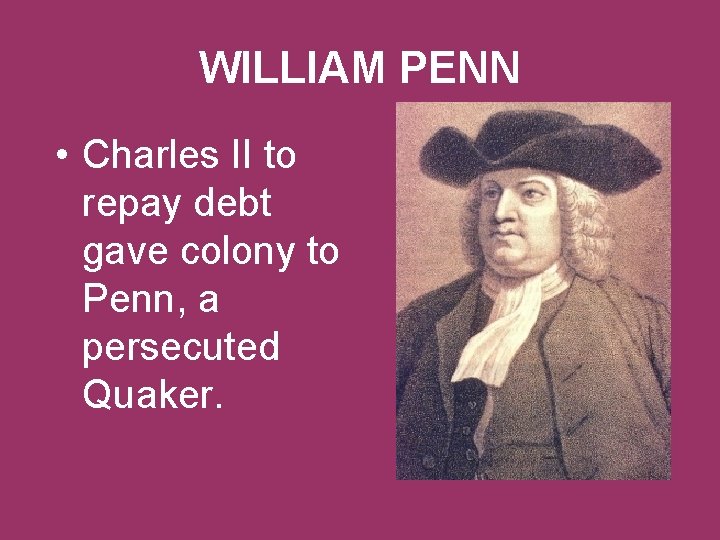 WILLIAM PENN • Charles II to repay debt gave colony to Penn, a persecuted