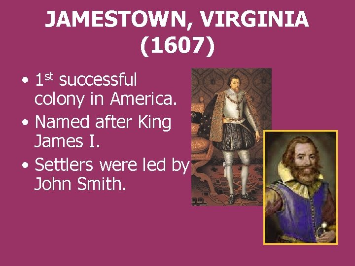 JAMESTOWN, VIRGINIA (1607) • 1 st successful colony in America. • Named after King