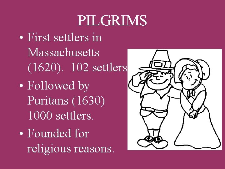 PILGRIMS • First settlers in Massachusetts (1620). 102 settlers. • Followed by Puritans (1630)