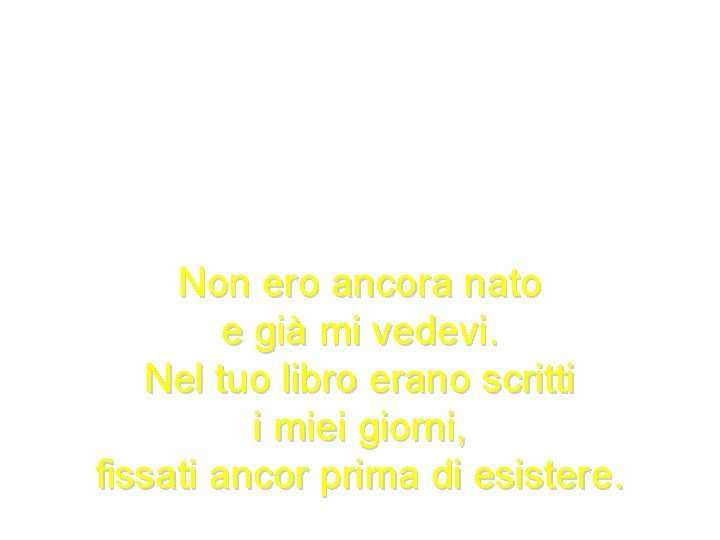 Non ero ancora nato e già mi vedevi. Nel tuo libro erano scritti i