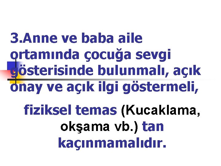 3. Anne ve baba aile ortamında çocuğa sevgi gösterisinde bulunmalı, açık onay ve açık