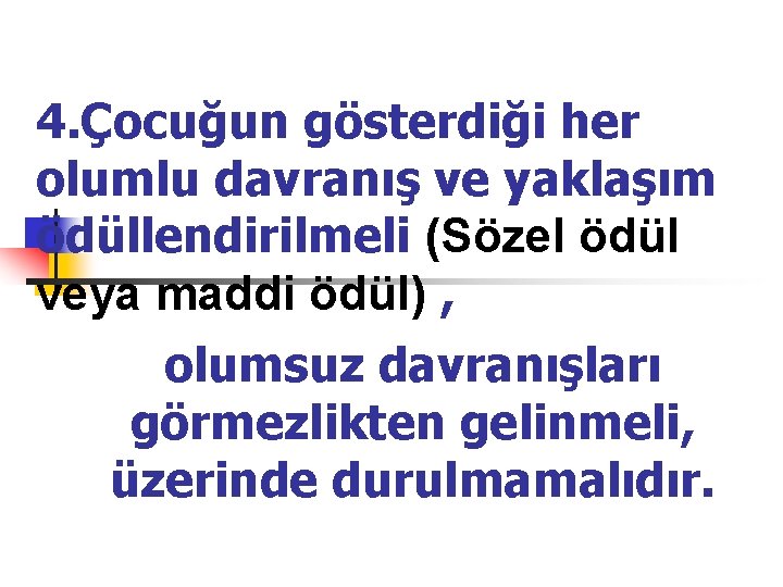 4. Çocuğun gösterdiği her olumlu davranış ve yaklaşım ödüllendirilmeli (Sözel ödül veya maddi ödül)