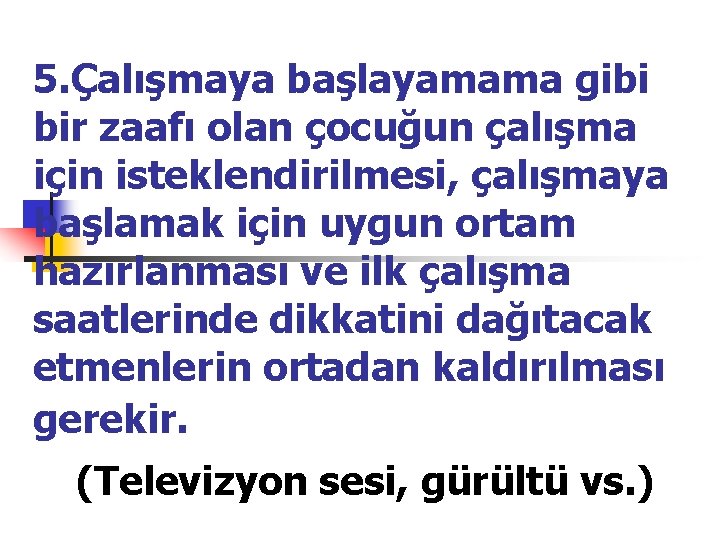 5. Çalışmaya başlayamama gibi bir zaafı olan çocuğun çalışma için isteklendirilmesi, çalışmaya başlamak için