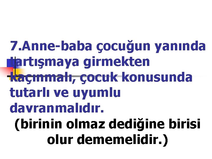 7. Anne-baba çocuğun yanında tartışmaya girmekten kaçınmalı, çocuk konusunda tutarlı ve uyumlu davranmalıdır. (birinin