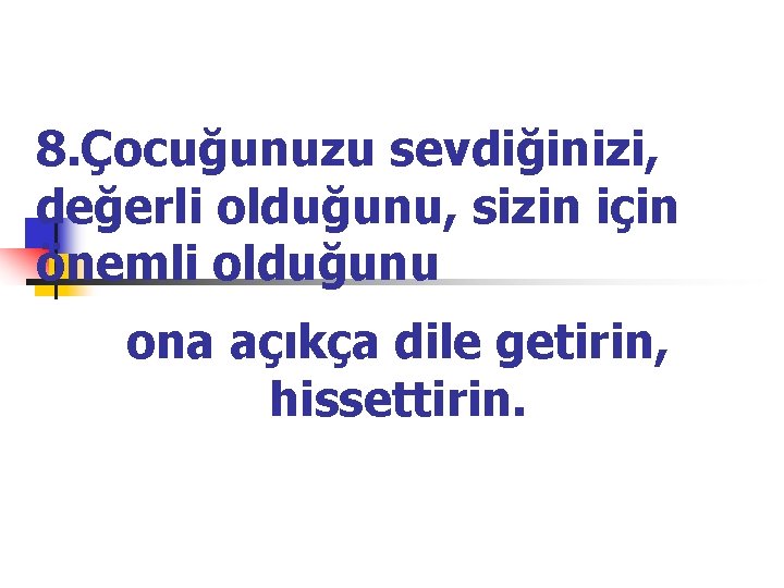 8. Çocuğunuzu sevdiğinizi, değerli olduğunu, sizin için önemli olduğunu ona açıkça dile getirin, hissettirin.