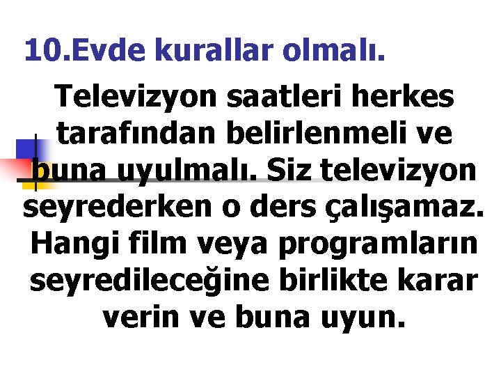 10. Evde kurallar olmalı. Televizyon saatleri herkes tarafından belirlenmeli ve buna uyulmalı. Siz televizyon