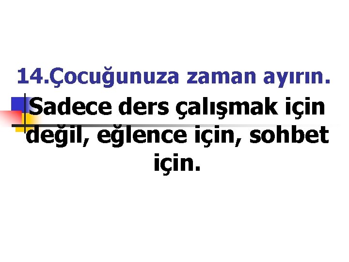 14. Çocuğunuza zaman ayırın. Sadece ders çalışmak için değil, eğlence için, sohbet için. 