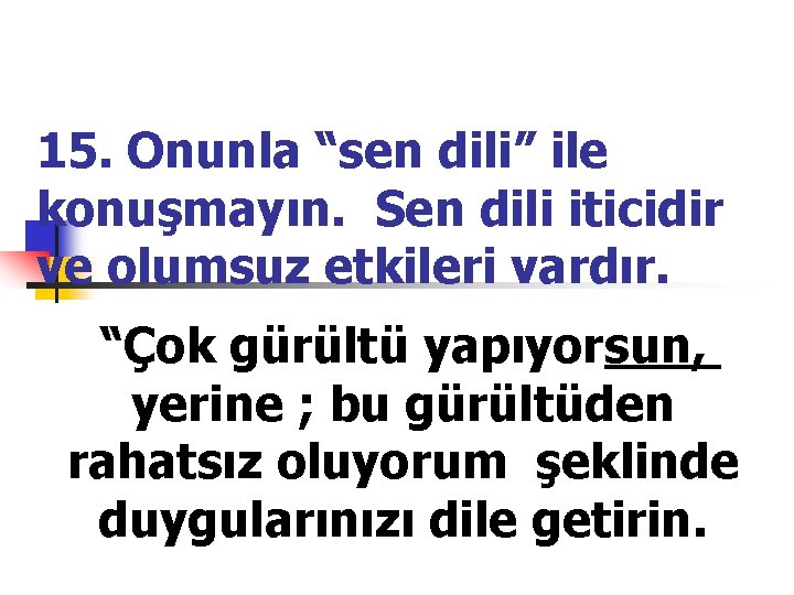 15. Onunla “sen dili” ile konuşmayın. Sen dili iticidir ve olumsuz etkileri vardır. “Çok