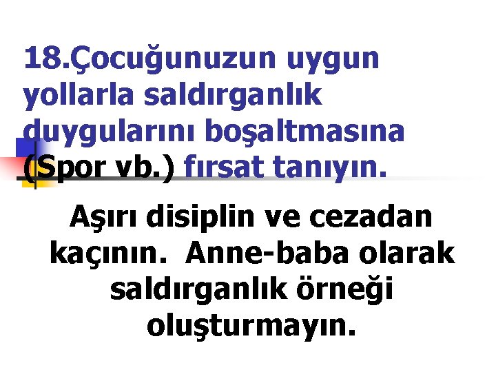 18. Çocuğunuzun uygun yollarla saldırganlık duygularını boşaltmasına (Spor vb. ) fırsat tanıyın. Aşırı disiplin