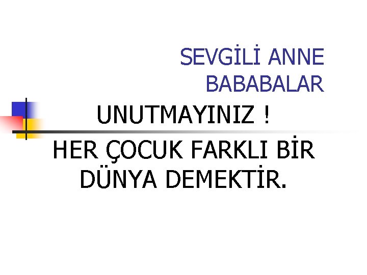 SEVGİLİ ANNE BABABALAR UNUTMAYINIZ ! HER ÇOCUK FARKLI BİR DÜNYA DEMEKTİR. 