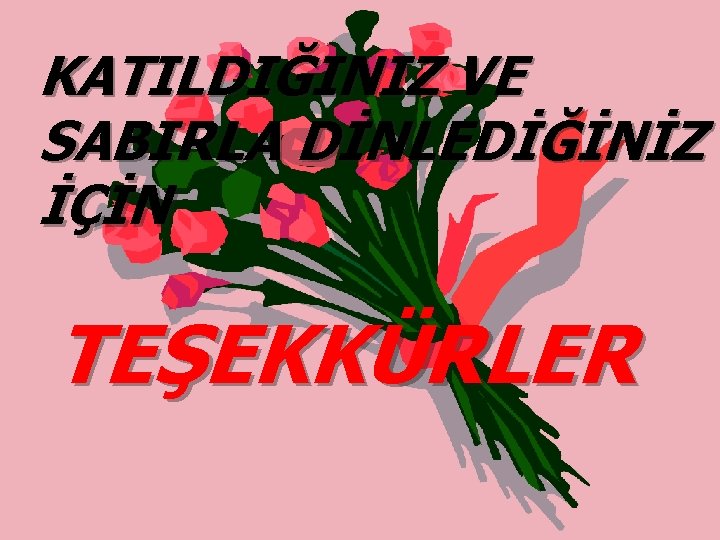 KATILDIĞINIZ VE SABIRLA DİNLEDİĞİNİZ İÇİN TEŞEKKÜRLER 