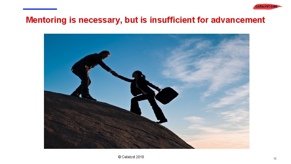 Mentoring is necessary, but is insufficient for advancement © Catalyst 2018 12 