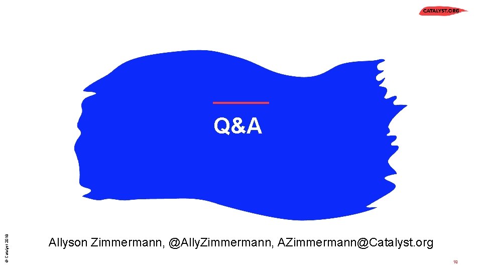 © Catalyst 2018 Q&A Allyson Zimmermann, @Ally. Zimmermann, AZimmermann@Catalyst. org 19 