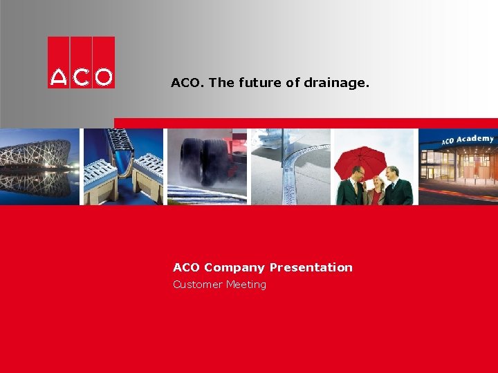 ACO. The future of drainage. ACO Company Presentation Customer Meeting 