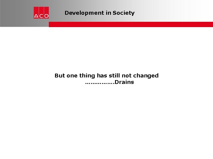 Development in Society But one thing has still not changed ……………. Drains 
