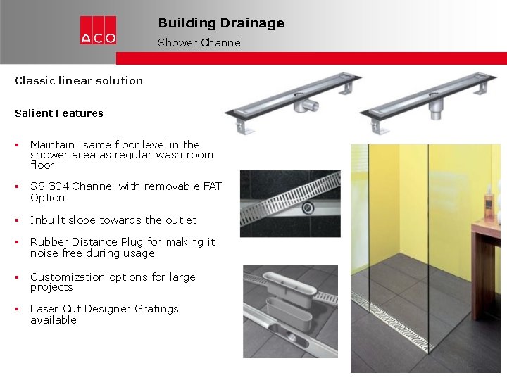 Building Drainage Shower Channel Classic linear solution Salient Features Maintain same floor level in