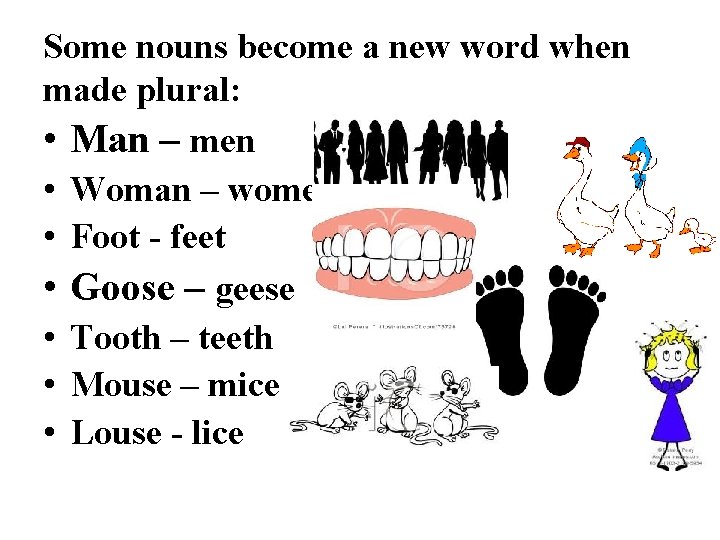 Some nouns become a new word when made plural: • Man – men •