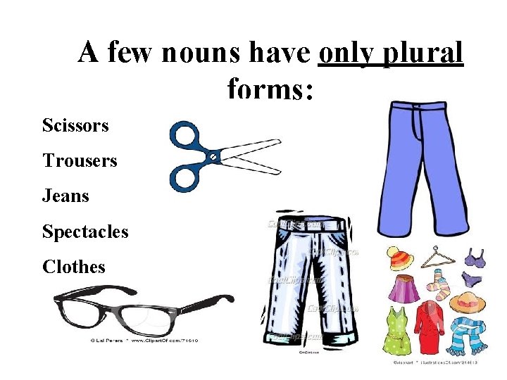 A few nouns have only plural forms: Scissors Trousers Jeans Spectacles Clothes 