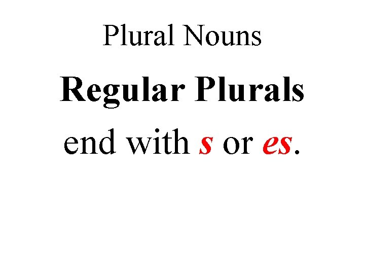 Plural Nouns Regular Plurals end with s or es. 