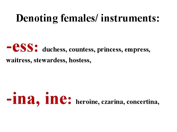 Denoting females/ instruments: -ess: duchess, countess, princess, empress, waitress, stewardess, hostess, -ina, ine: heroine,