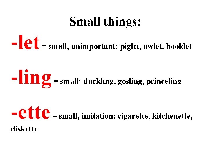 Small things: -let = small, unimportant: piglet, owlet, booklet -ling = small: duckling, gosling,