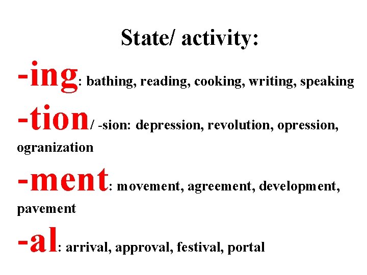 State/ activity: -ing -tion : bathing, reading, cooking, writing, speaking / -sion: depression, revolution,