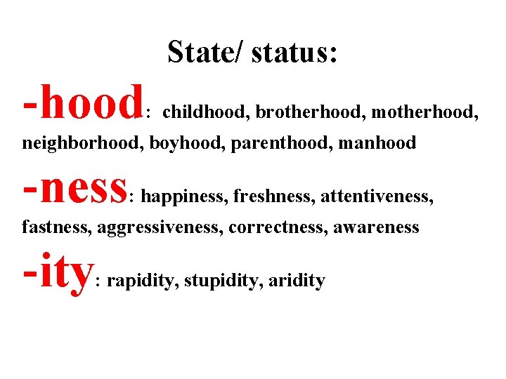 State/ status: -hood : childhood, brotherhood, motherhood, neighborhood, boyhood, parenthood, manhood -ness : happiness,