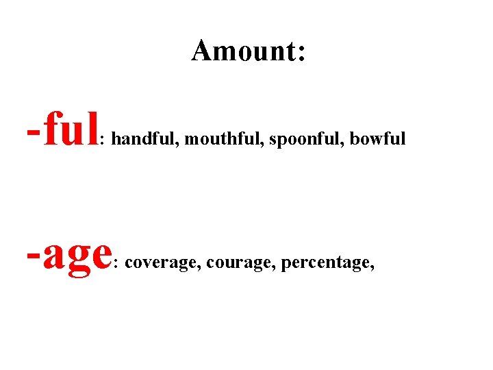 Amount: -ful : handful, mouthful, spoonful, bowful -age : coverage, courage, percentage, 