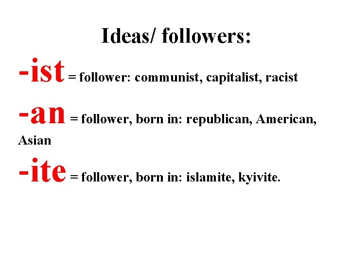 Ideas/ followers: -ist -an = follower: communist, capitalist, racist = follower, born in: republican,