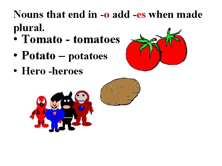 Nouns that end in -o add -es when made plural. • Tomato - tomatoes
