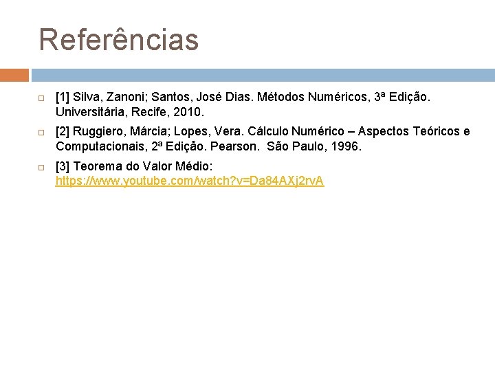 Referências [1] Silva, Zanoni; Santos, José Dias. Métodos Numéricos, 3ª Edição. Universitária, Recife, 2010.