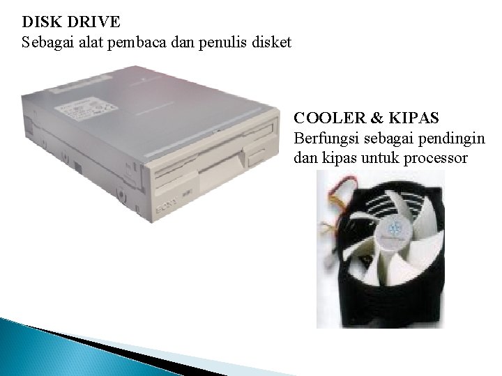 DISK DRIVE Sebagai alat pembaca dan penulis disket COOLER & KIPAS Berfungsi sebagai pendingin