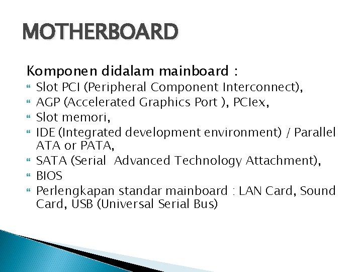 MOTHERBOARD Komponen didalam mainboard : Slot PCI (Peripheral Component Interconnect), AGP (Accelerated Graphics Port
