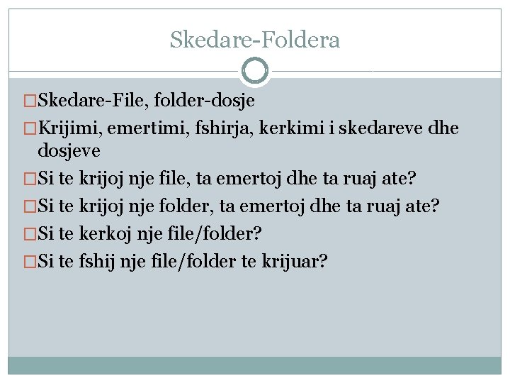 Skedare-Foldera �Skedare-File, folder-dosje �Krijimi, emertimi, fshirja, kerkimi i skedareve dhe dosjeve �Si te krijoj